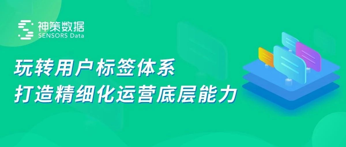 玩转用户标签体系，打造精细化运营底层能力 | 芒种训练营第一课