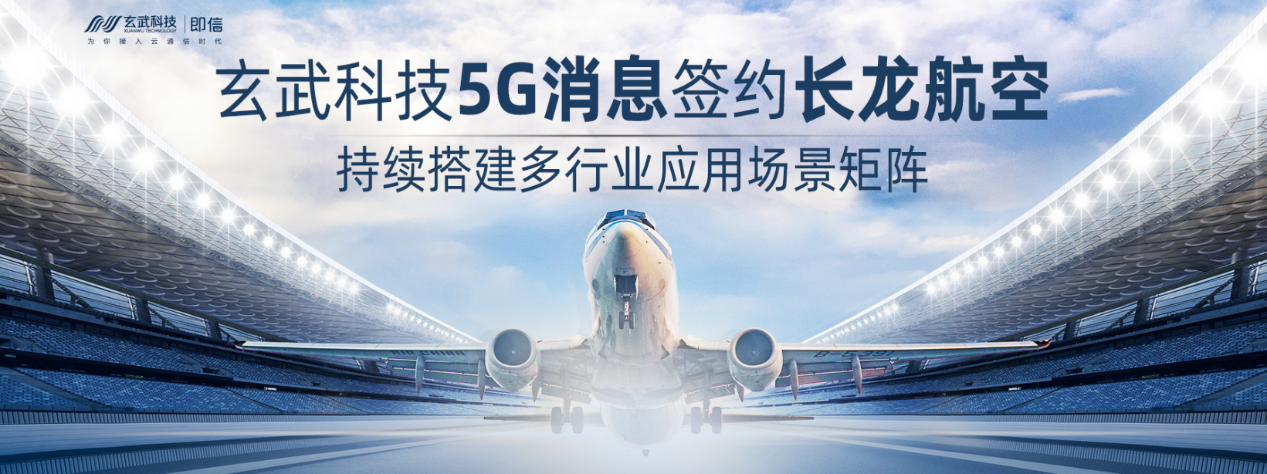 玄武科技5G消息签约长龙航空 持续搭建多行业应用场景矩阵