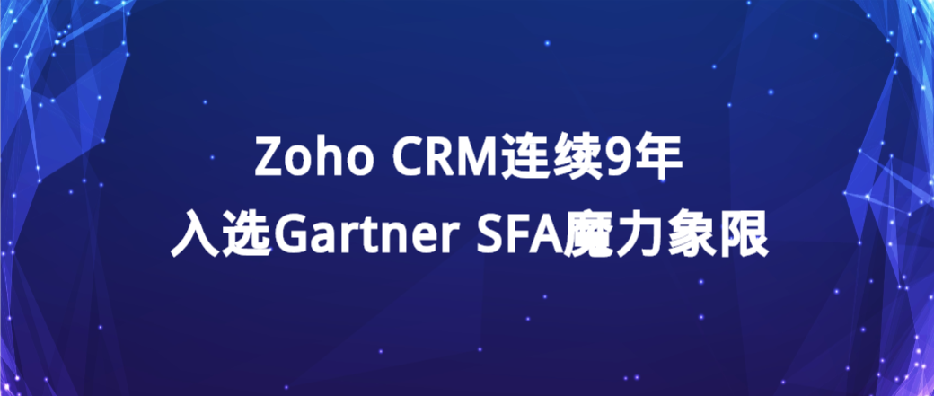 ”指日可待的领导者”，Zoho CRM连续9年入选Gartner SFA魔力象限