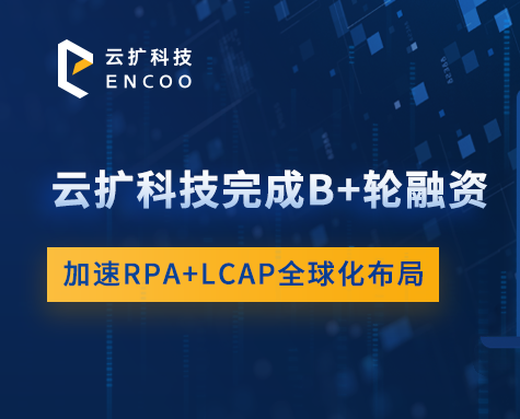 云扩科技完成 B+ 轮融资，加速 RPA+LCAP 全球化布局