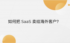 SaaS 102 (17) 如何把 SaaS 产品卖给海外客户？